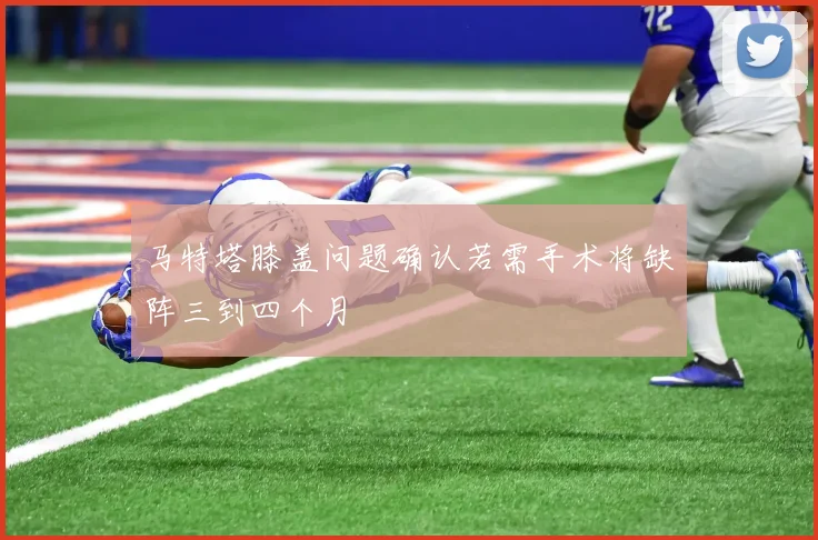 马特塔膝盖问题确认若需手术将缺阵三到四个月