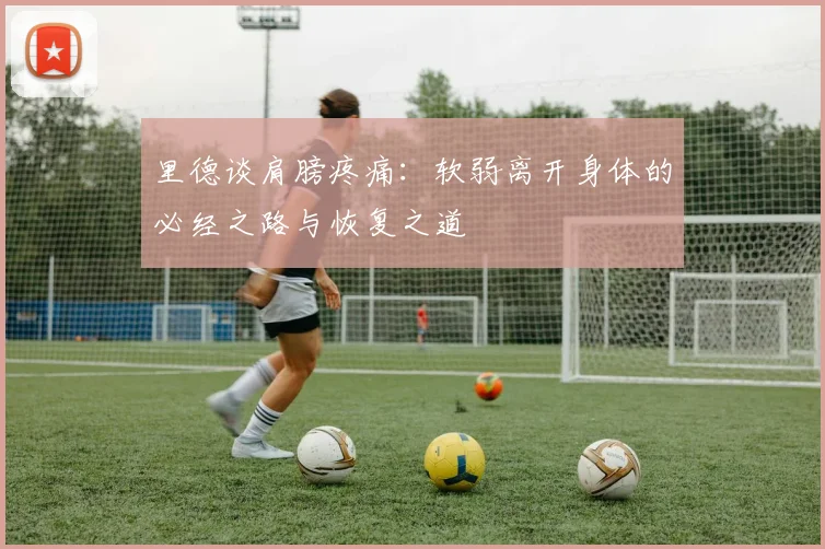 里德谈肩膀疼痛：软弱离开身体的必经之路与恢复之道