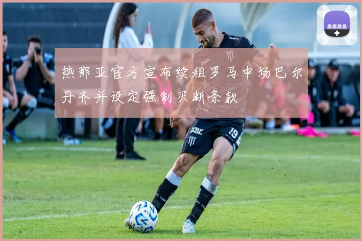 热那亚官方宣布续租罗马中场巴尔丹齐并设定强制买断条款